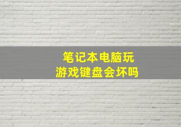 笔记本电脑玩游戏键盘会坏吗