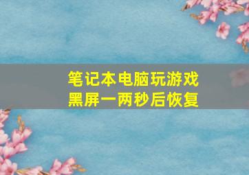 笔记本电脑玩游戏黑屏一两秒后恢复