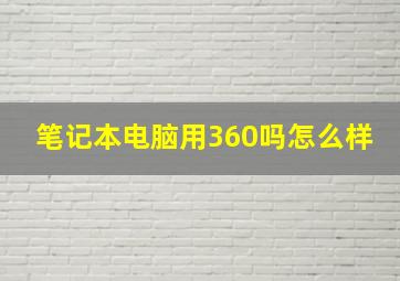 笔记本电脑用360吗怎么样