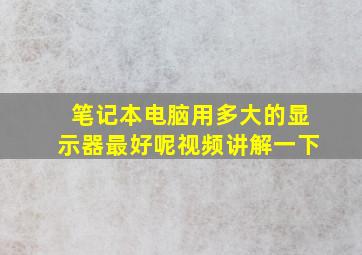 笔记本电脑用多大的显示器最好呢视频讲解一下