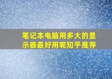 笔记本电脑用多大的显示器最好用呢知乎推荐