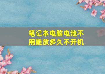 笔记本电脑电池不用能放多久不开机