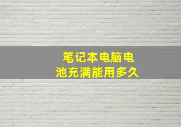 笔记本电脑电池充满能用多久