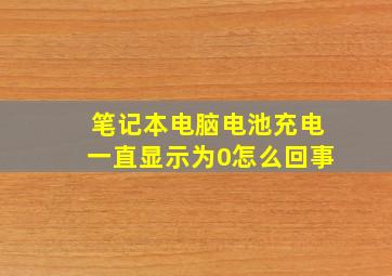 笔记本电脑电池充电一直显示为0怎么回事