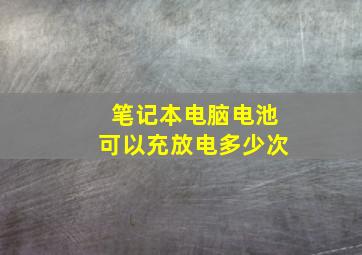 笔记本电脑电池可以充放电多少次