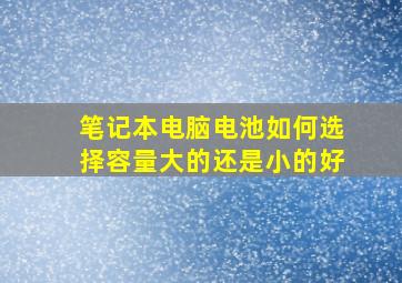 笔记本电脑电池如何选择容量大的还是小的好