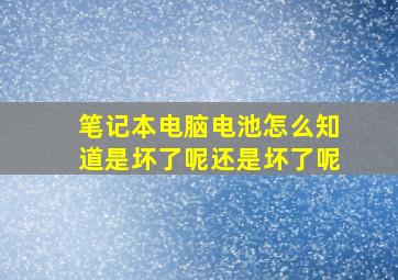 笔记本电脑电池怎么知道是坏了呢还是坏了呢