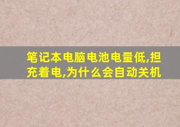 笔记本电脑电池电量低,担充着电,为什么会自动关机