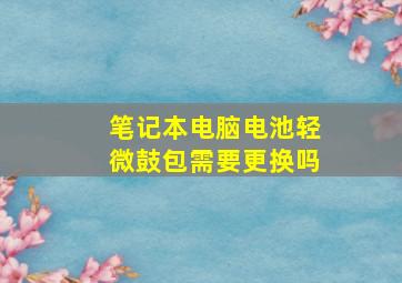 笔记本电脑电池轻微鼓包需要更换吗