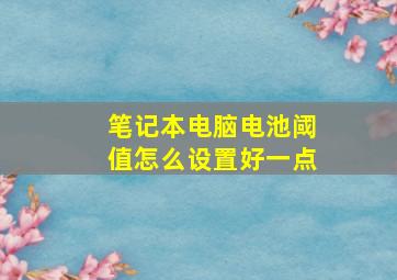 笔记本电脑电池阈值怎么设置好一点