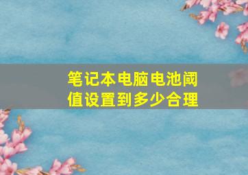 笔记本电脑电池阈值设置到多少合理