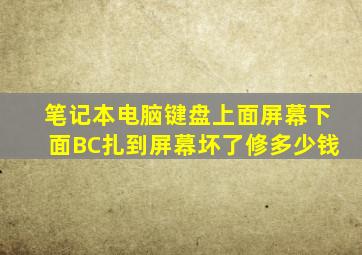 笔记本电脑键盘上面屏幕下面BC扎到屏幕坏了修多少钱