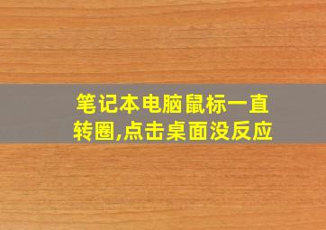 笔记本电脑鼠标一直转圈,点击桌面没反应