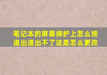 笔记本的屏幕保护上怎么按退出退出不了这是怎么更改