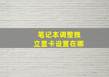 笔记本调整独立显卡设置在哪