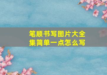 笔顺书写图片大全集简单一点怎么写