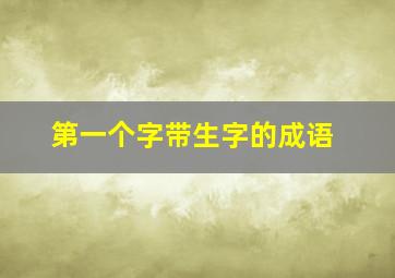 第一个字带生字的成语