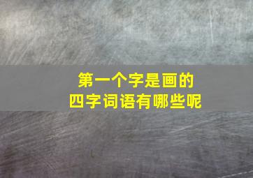 第一个字是画的四字词语有哪些呢