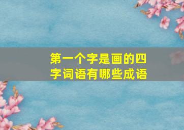 第一个字是画的四字词语有哪些成语