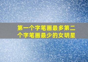 第一个字笔画最多第二个字笔画最少的女明星