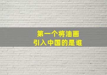 第一个将油画引入中国的是谁