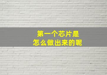 第一个芯片是怎么做出来的呢