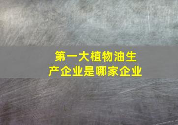 第一大植物油生产企业是哪家企业