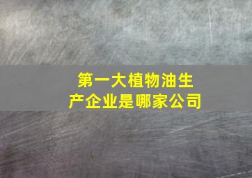 第一大植物油生产企业是哪家公司