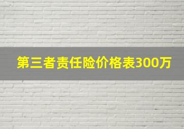 第三者责任险价格表300万