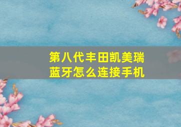 第八代丰田凯美瑞蓝牙怎么连接手机