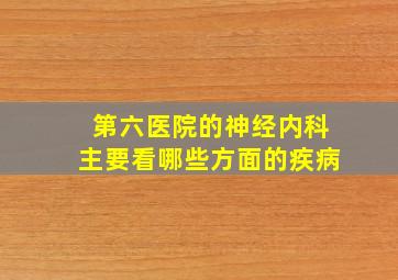 第六医院的神经内科主要看哪些方面的疾病