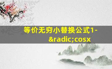 等价无穷小替换公式1-√cosx