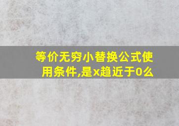 等价无穷小替换公式使用条件,是x趋近于0么