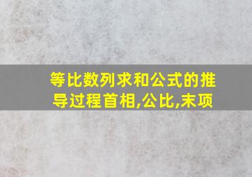 等比数列求和公式的推导过程首相,公比,末项