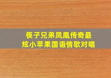 筷子兄弟凤凰传奇最炫小苹果国语情歌对唱