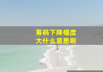 筹码下降幅度大什么意思啊