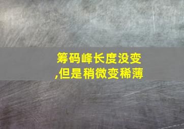 筹码峰长度没变,但是稍微变稀薄