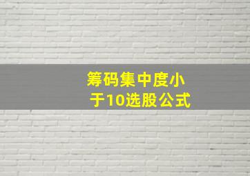 筹码集中度小于10选股公式