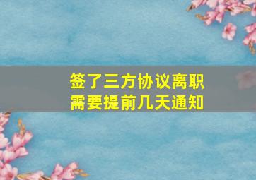 签了三方协议离职需要提前几天通知