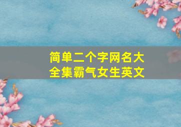 简单二个字网名大全集霸气女生英文