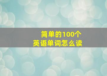 简单的100个英语单词怎么读