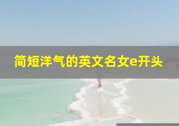 简短洋气的英文名女e开头