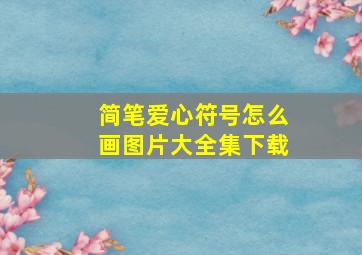 简笔爱心符号怎么画图片大全集下载