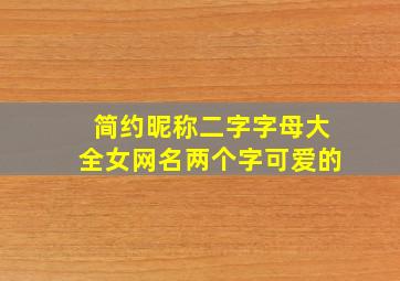 简约昵称二字字母大全女网名两个字可爱的