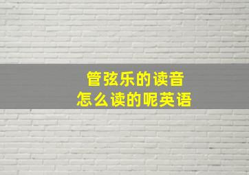 管弦乐的读音怎么读的呢英语