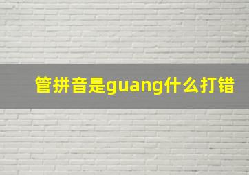 管拼音是guang什么打错