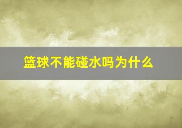 篮球不能碰水吗为什么