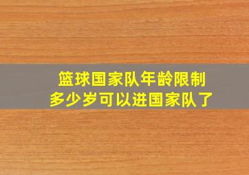 篮球国家队年龄限制多少岁可以进国家队了