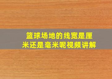 篮球场地的线宽是厘米还是毫米呢视频讲解