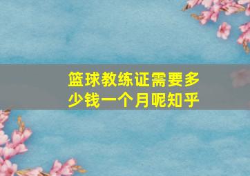 篮球教练证需要多少钱一个月呢知乎